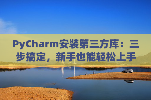 PyCharm安装第三方库：三步搞定，新手也能轻松上手